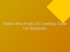 Blox Fruits Leveling Guide for Beginners Up to Level 257